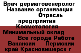 Врач-дерматовенеролог › Название организации ­ Linline › Отрасль предприятия ­ Косметология › Минимальный оклад ­ 200 000 - Все города Работа » Вакансии   . Пермский край,Красновишерск г.